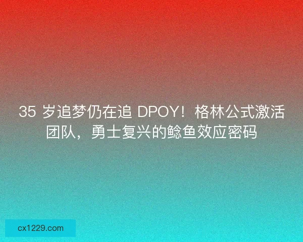35 岁追梦仍在追 DPOY！格林公式激活团队，勇士复兴的鲶鱼效应密码