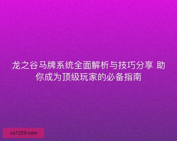龙之谷马牌系统全面解析与技巧分享 助你成为顶级玩家的必备指南
