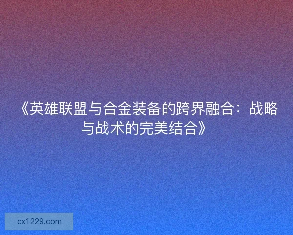 《英雄联盟与合金装备的跨界融合：战略与战术的完美结合》