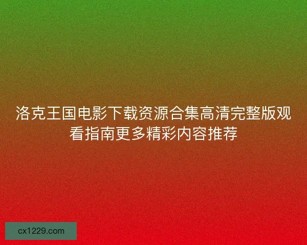 洛克王国电影下载资源合集高清完整版观看指南更多精彩内容推荐