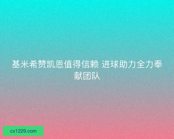 基米希赞凯恩值得信赖 进球助力全力奉献团队