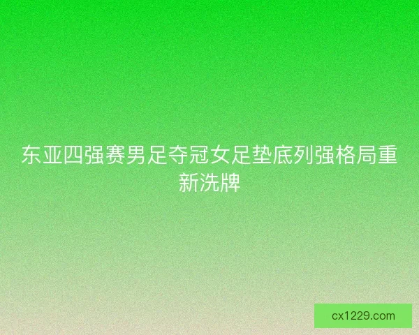 东亚四强赛男足夺冠女足垫底列强格局重新洗牌 东亚四强赛男足夺冠女足垫底列强格局重新洗牌