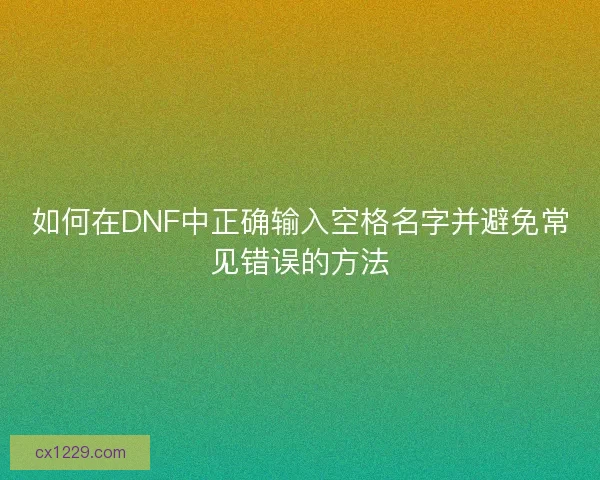 如何在DNF中正确输入空格名字并避免常见错误的方法 如何在DNF中正确输入空格名字并避免常见错误的方法