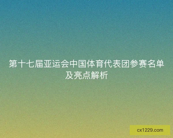 第十七届亚运会中国体育代表团参赛名单及亮点解析