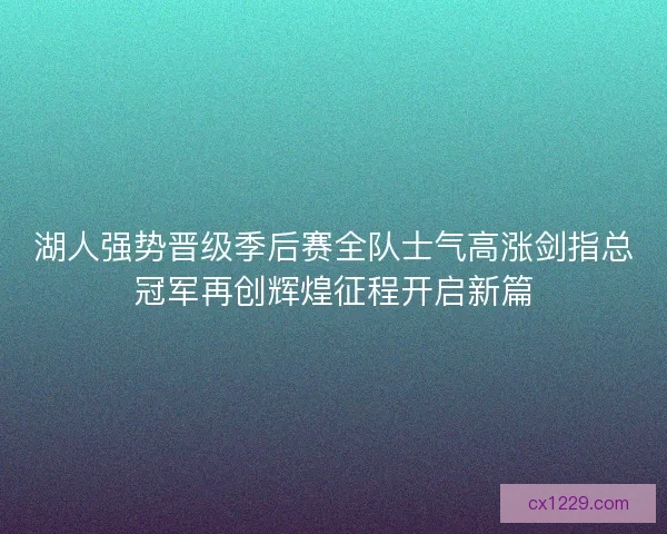 湖人强势晋级季后赛全队士气高涨剑指总冠军再创辉煌征程开启新篇 湖人强势晋级季后赛全队士气高涨剑指总冠军再创辉煌征程开启新篇