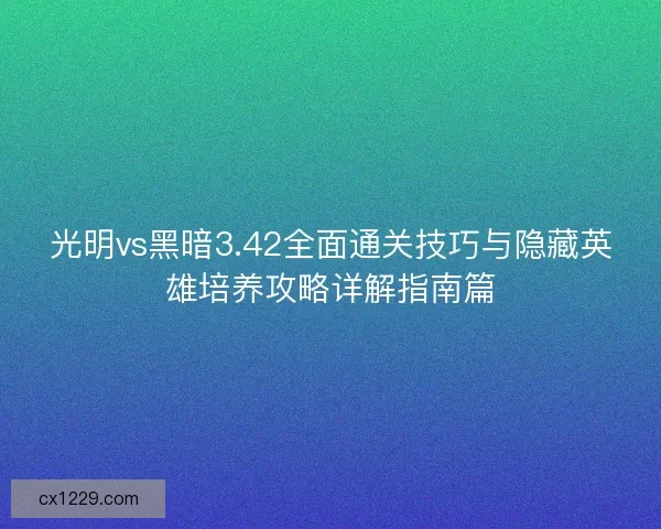 光明vs黑暗3.42全面通关技巧与隐藏英雄培养攻略详解指南篇 光明vs黑暗3.42全面通关技巧与隐藏英雄培养攻略详解指南篇