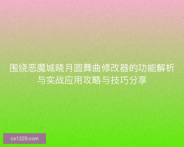 围绕恶魔城晓月圆舞曲修改器的功能解析与实战应用攻略与技巧分享
