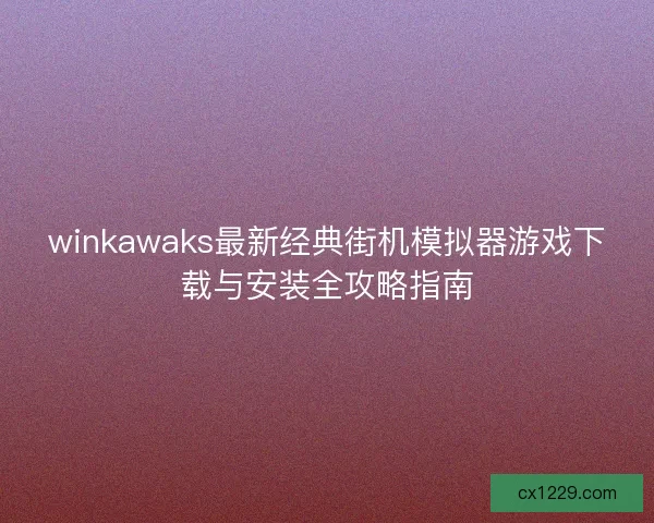 winkawaks最新经典街机模拟器游戏下载与安装全攻略指南