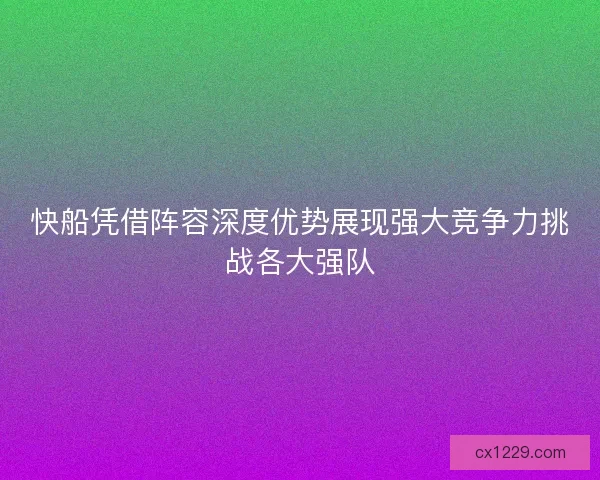 快船凭借阵容深度优势展现强大竞争力挑战各大强队 快船凭借阵容深度优势展现强大竞争力挑战各大强队
